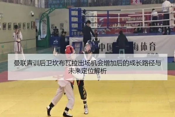曼联青训后卫坎布瓦拉出场机会增加后的成长路径与未来定位解析