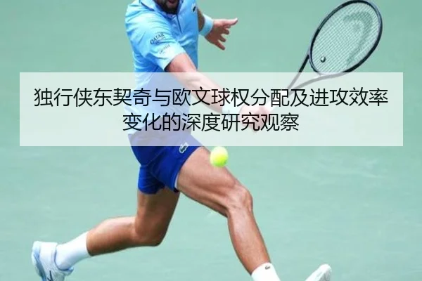 独行侠东契奇与欧文球权分配及进攻效率变化的深度研究观察