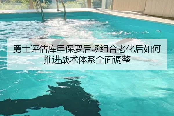 勇士评估库里保罗后场组合老化后如何推进战术体系全面调整