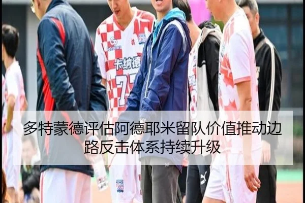 多特蒙德评估阿德耶米留队价值推动边路反击体系持续升级