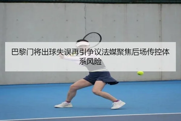 巴黎门将出球失误再引争议法媒聚焦后场传控体系风险