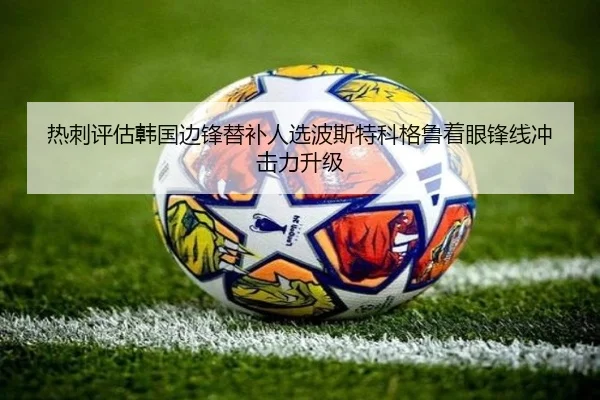 热刺评估韩国边锋替补人选波斯特科格鲁着眼锋线冲击力升级